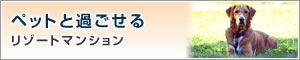 ペットと過ごせるリゾートマンション特集