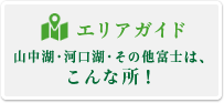 エリアガイド山中湖・河口湖・その他富士はこんな所！