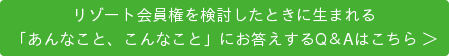 リゾート会員権を検討したときに生まれる 「あんなこと、こんなこと」にお答えするQ＆Aはこちら