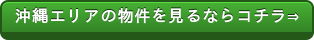 沖縄エリアの物件を見るならコチラ