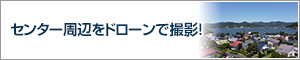 センター周辺をドローンで撮影