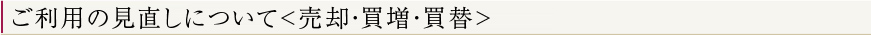 ご利用の見直しについて＜売却・買増・買替＞