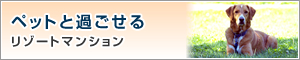 ペットと過ごせるリゾートマンション特集